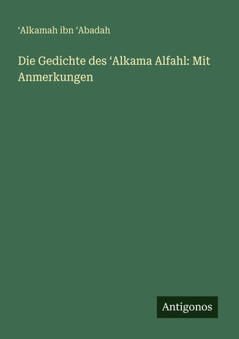 Die Gedichte des ¿Alkama Alfahl: Mit Anmerkungen