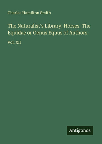 The Naturalist's Library. Horses. The Equidae or Genus Equus of Authors.