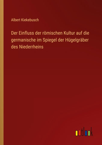 Der Einfluss der römischen Kultur auf die germanische im Spiegel der Hügelgräber des Niederrheins