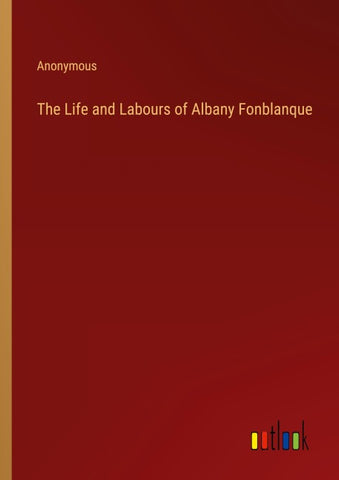 The Life and Labours of Albany Fonblanque