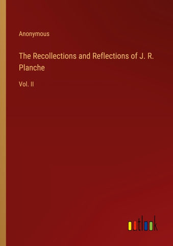 The Recollections and Reflections of J. R. Planche
