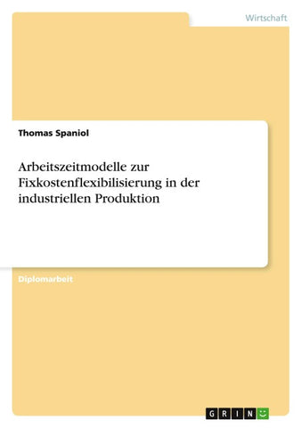 Arbeitszeitmodelle zur Fixkostenflexibilisierung in der industriellen Produktion