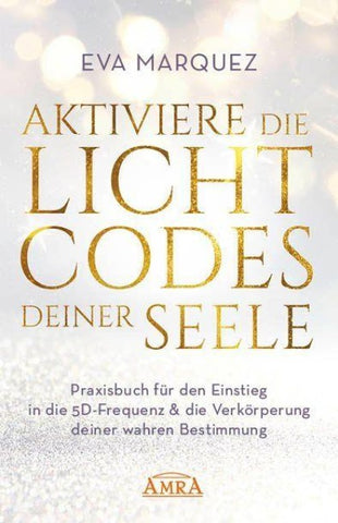 AKTIVIERE DIE LICHTCODES DEINER SEELE: Praxisbuch für den Einstieg in die 5D-Frequenz & die Verkörperung deiner wahren Bestimmung