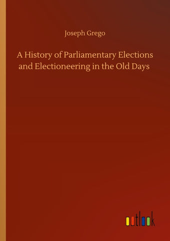 A History of Parliamentary Elections and Electioneering in the Old Days