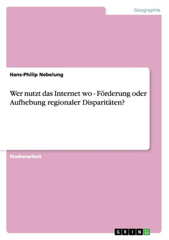 Wer nutzt das Internet wo - Förderung oder Aufhebung regionaler Disparitäten?