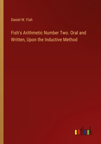 Fish's Arithmetic Number Two. Oral and Written, Upon the Inductive Method