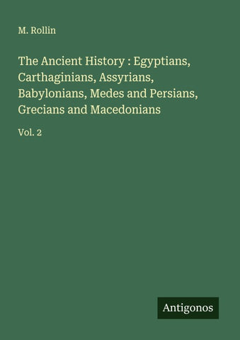 The Ancient History : Egyptians, Carthaginians, Assyrians, Babylonians, Medes and Persians, Grecians and Macedonians