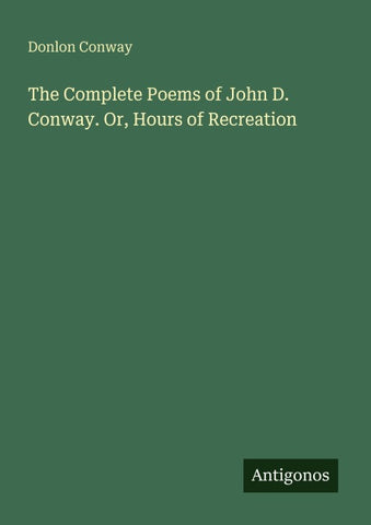 The Complete Poems of John D. Conway. Or, Hours of Recreation