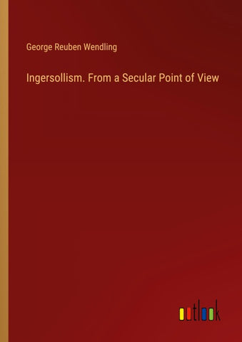 Ingersollism. From a Secular Point of View