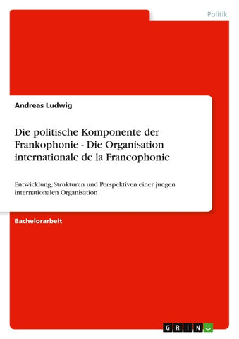 Die politische Komponente der Frankophonie - Die Organisation internationale de la Francophonie
