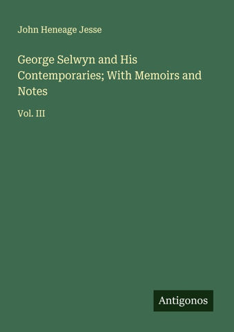 George Selwyn and His Contemporaries; With Memoirs and Notes