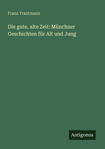 Die gute, alte Zeit: Münchner Geschichten für Alt und Jung