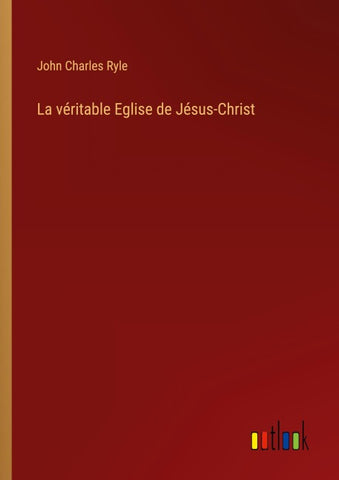 La véritable Eglise de Jésus-Christ