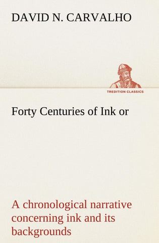 Forty Centuries of Ink or, a chronological narrative concerning ink and its backgrounds