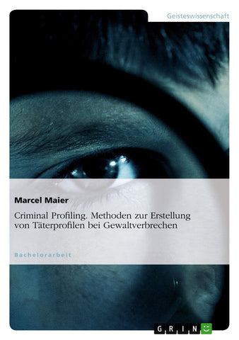 Criminal Profiling. Methoden zur Erstellung von Täterprofilen bei Gewaltverbrechen