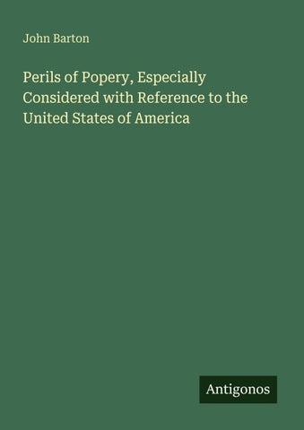 Perils of Popery, Especially Considered with Reference to the United States of America