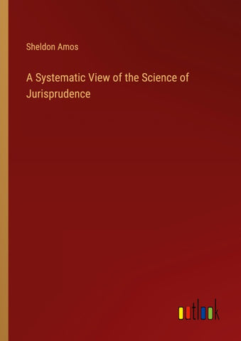 A Systematic View of the Science of Jurisprudence