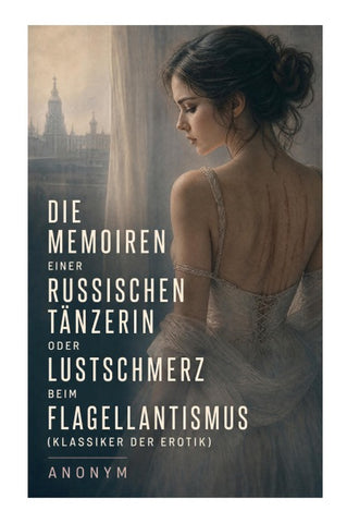Die Memoiren einer russischen Tänzerin oder Lustschmerz beim Flagellantismus (Klassiker der Erotik)