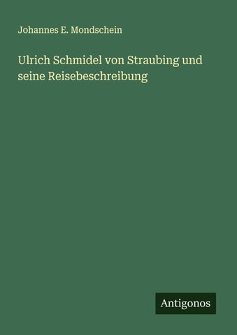 Ulrich Schmidel von Straubing und seine Reisebeschreibung