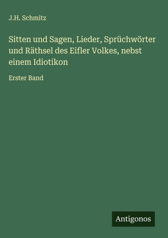 Sitten und Sagen, Lieder, Sprüchwörter und Räthsel des Eifler Volkes, nebst einem Idiotikon