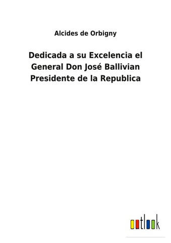 Dedicada a su Excelencia el General Don José Ballivian Presidente de la Republica