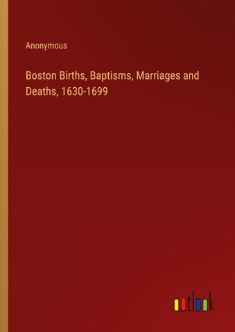 Boston Births, Baptisms, Marriages and Deaths, 1630-1699