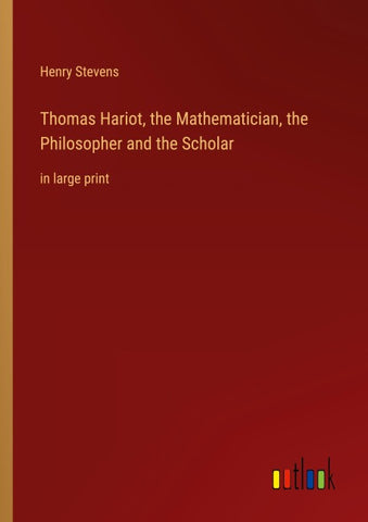 Thomas Hariot, the Mathematician, the Philosopher and the Scholar