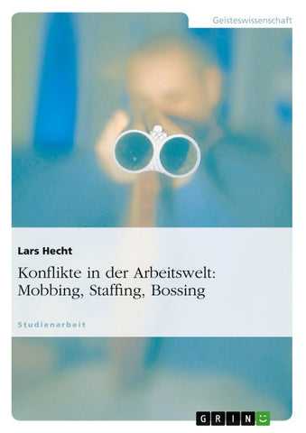 Konflikte in der Arbeitswelt: Mobbing, Staffing, Bossing
