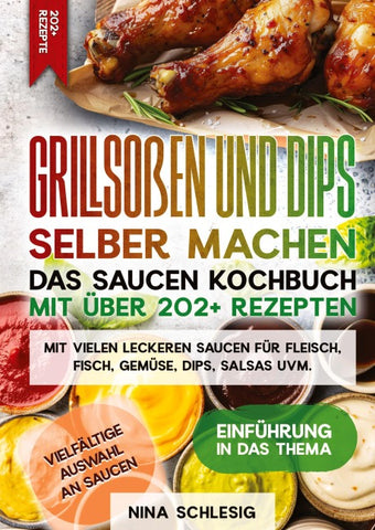 Grillsoßen und Dips selber machen – Das Saucen Kochbuch mit über 202+ Rezepten