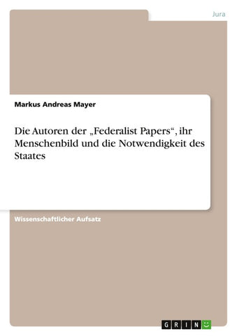 Die Autoren der "Federalist Papers", ihr Menschenbild und die Notwendigkeit des Staates