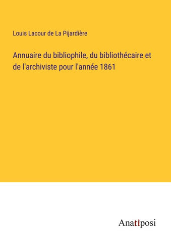 Annuaire du bibliophile, du bibliothécaire et de l'archiviste pour l'année 1861