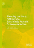 Silencing the Guns: Pathways to Sustainable Peace in Postcolonial Africa