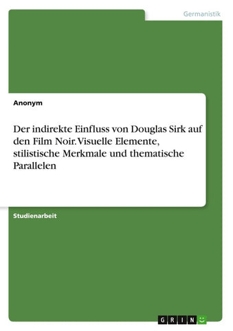 Der indirekte Einfluss von Douglas Sirk auf den Film Noir. Visuelle Elemente, stilistische Merkmale und thematische Parallelen