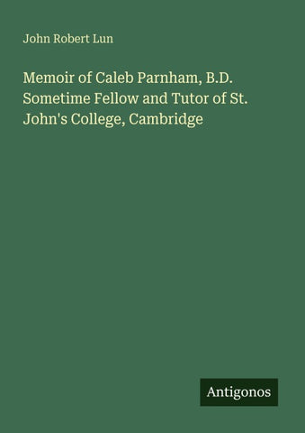 Memoir of Caleb Parnham, B.D. Sometime Fellow and Tutor of St. John's College, Cambridge