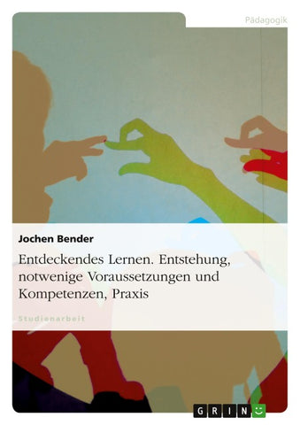Entdeckendes Lernen. Entstehung, notwendige Voraussetzungen und Kompetenzen, Praxis