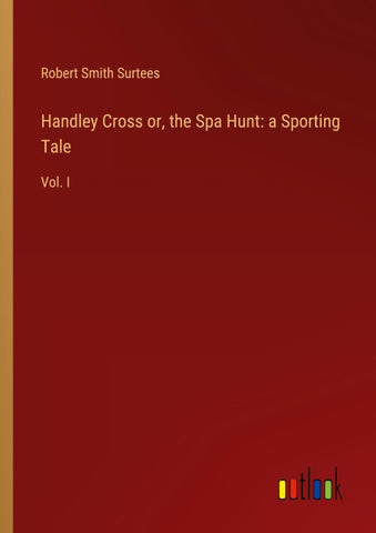 Handley Cross or, the Spa Hunt: a Sporting Tale