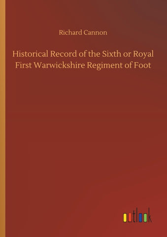 Historical Record of the Sixth or Royal First Warwickshire Regiment of Foot