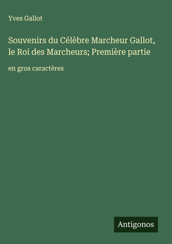 Souvenirs du Célèbre Marcheur Gallot, le Roi des Marcheurs; Première partie