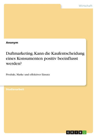Duftmarketing. Kann die Kaufentscheidung eines Konsumenten positiv beeinflusst werden?