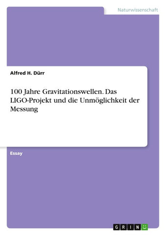100 Jahre Gravitationswellen. Das LIGO-Projekt und die Unmöglichkeit der Messung