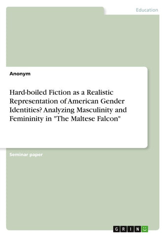 Hard-boiled Fiction as a Realistic Representation of American Gender Identities? Analyzing Masculinity and Femininity in "The Maltese Falcon"