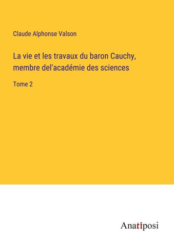 La vie et les travaux du baron Cauchy, membre del'académie des sciences