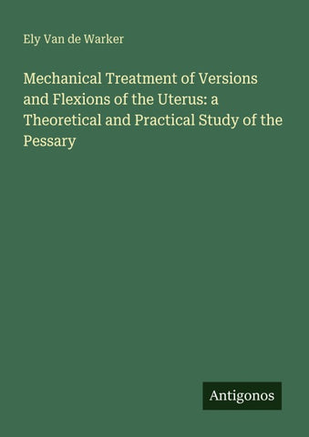 Mechanical Treatment of Versions and Flexions of the Uterus: a Theoretical and Practical Study of the Pessary