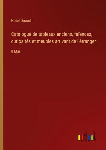 Catalogue de tableaux anciens, faïences, curiosités et meubles arrivant de l'étranger