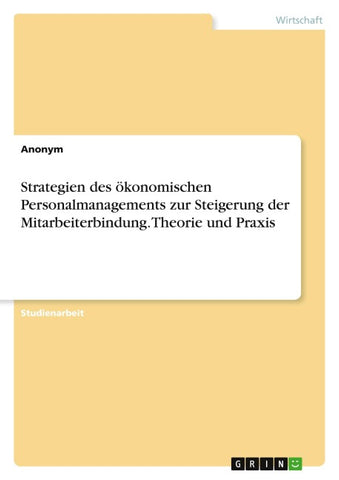 Strategien des ökonomischen Personalmanagements zur Steigerung der Mitarbeiterbindung. Theorie und Praxis