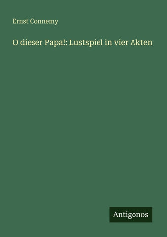O dieser Papa!: Lustspiel in vier Akten
