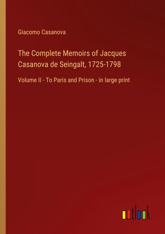 The Complete Memoirs of Jacques Casanova de Seingalt, 1725-1798
