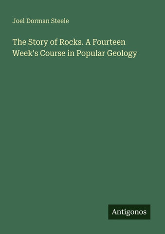 The Story of Rocks. A Fourteen Week's Course in Popular Geology
