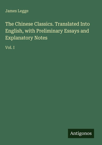 The Chinese Classics. Translated Into English, with Preliminary Essays and Explanatory Notes