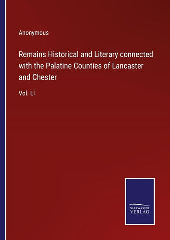 Remains Historical and Literary connected with the Palatine Counties of Lancaster and Chester